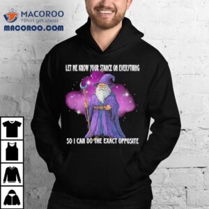 Wizard Let Me Know Your Stance On Everything So I Can Do The Exact Opposite Tshirt