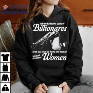 Y All Are Licking The Boots Of Billionares When You Could Be Licking The Boots Of Tall And Dominant Women Tshirt