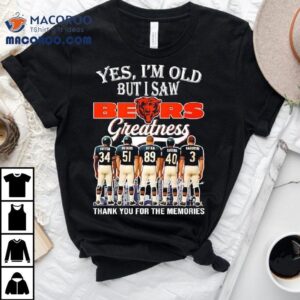Yes I M Old But I Saw Chicago Bears Greatness Payton Butkus Ditka Sayers Nagurski Signatures Tshirt
