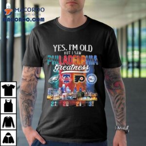 Yes I M Old But I Saw Philadelphia City Sports Logo Greatness Skyline Tshirt