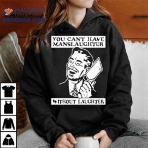 You Can T Have Manslaughter Without Laughter Tshirt