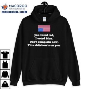 You Voted Red I Voted Blue Don T Complain Now Tshirt