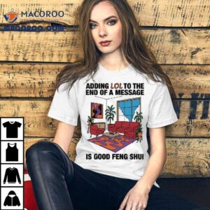 Adding Lol To The End Of A Message Is Good Feng Shui Shirts