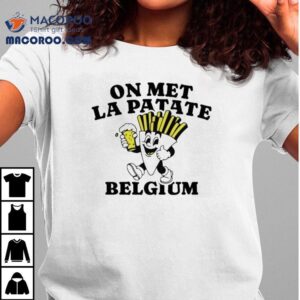 Belgian Fries On Met La Patate Belgium Average Rob Robert Van Impe S Tshirt