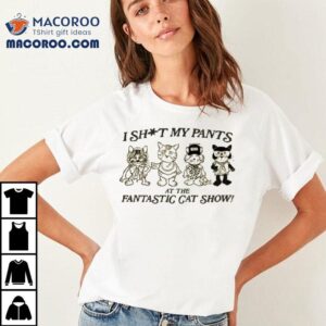 Fantastic Cat I Shit My Pants At The Fantastic Cat Show Shirt
