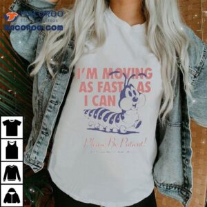 I M Moving As Fast As I Can Please Be Patient Worm Tshirt