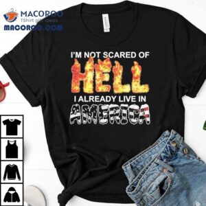 I M Not Scared Of Hell I Already Live In America Tshirt