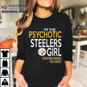 I M The Psychotic Steelers Girl Everyone Warned You About Tshirt