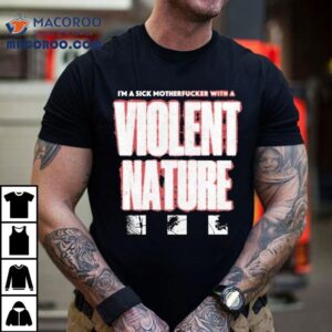 I Prevail I M A Sick Motherfucker With A Violent Nature Tshirt