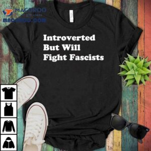 Introverted But Will Fight Fascists Tshirt