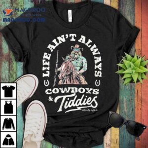 Life Ain T Always Cowboys And Tiddies Dirty Cowboy Mfg S Tshirt