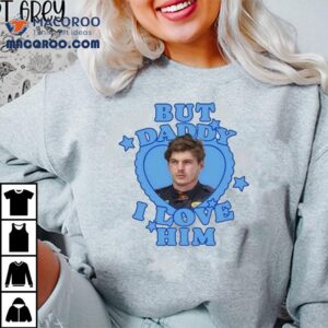 Max Verstappen But Daddy I Love Him Tshirt