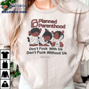 Planned Parenthood Don T Fuck With Us Don T Fuck Without Us Tshirt