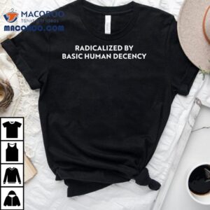 Sharon Mcmahon Radicalized By Human Decency Tshirt