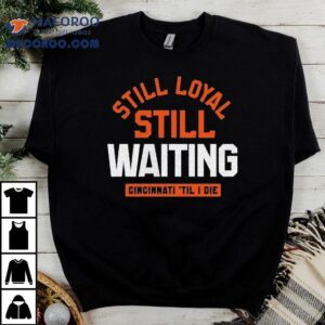 Still Loyal Still Waiting Cincinnati Til I Die Tshirt