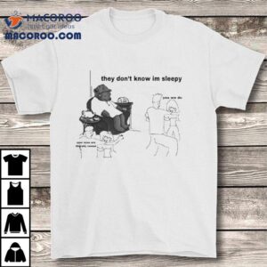 They Don’t Know Im Sleepy Bear Shirt