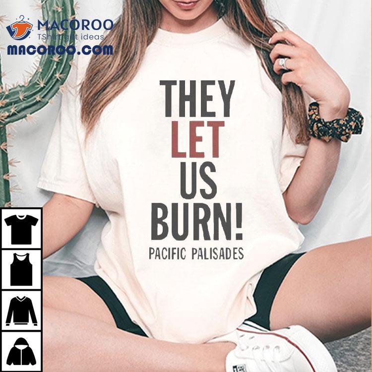 They Let Us Burn Pacific Palisades Shirt They Let Us Burn Pacific Palisades Shirt