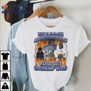 Why Is Climate Always Changing Just Be Urself Bro Astronaut Flames World Shirt