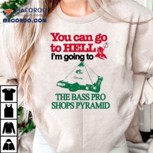 You Can Go To Hell I’m Going To The Bass Pro Shops Pyramid Shirt