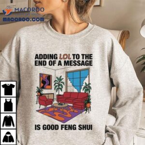 Adding Lol To The End Of A Message Is Good Feng Shui Shirts