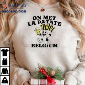 Belgian Fries On Met La Patate Belgium Average Rob Robert Van Impe S Tshirt
