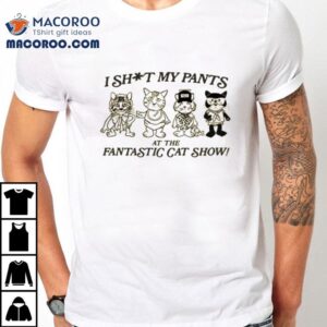 Fantastic Cat I Shit My Pants At The Fantastic Cat Show Shirt