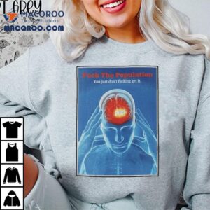Fuck The Population You Just Don T Fucking Get It Headache Tshirt