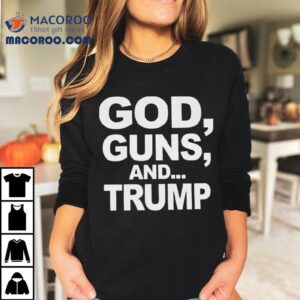 God, Guns, And Trump Shirt 1 God Guns And Trump Tshirt