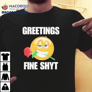 Greetings Fine Shyt Rose Tshirt