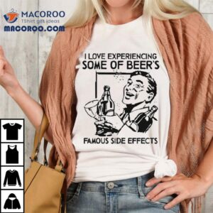 I Love Experiencing Some Of Beer S Famous Side Effects Tshirt