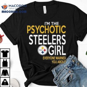 I M The Psychotic Steelers Girl Everyone Warned You About Tshirt