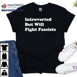 Introverted But Will Fight Fascists Tshirt