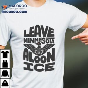 Leave Minnesota Aloon Ice Tshirt