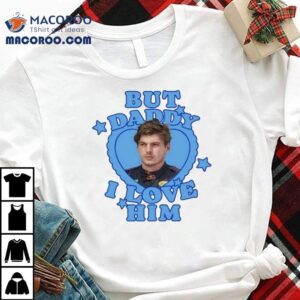 Max Verstappen But Daddy I Love Him Tshirt