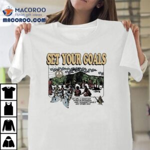Set Your Goals My Life A Constant Work In Progress And I Wouldn T Have It Any Other Way Hillside Tshirt