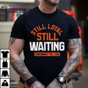 Still Loyal Still Waiting Cincinnati Til I Die Tshirt