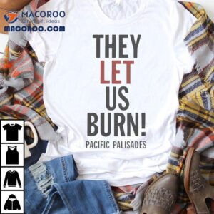 They Let Us Burn Pacific Palisades Shirt 1 They Let Us Burn Pacific Palisades Tshirt
