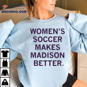 Women’s Soccer Makes Madison Better Shirt