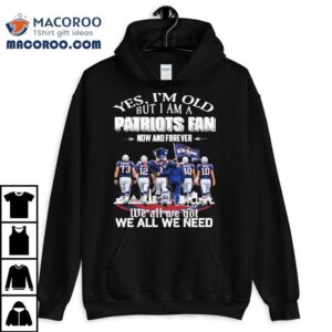 Yes I’m Old But I Am A New England Patriots Fan Now And Forever We All We Got We All We Need Mascot Shirt