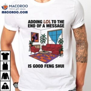 Adding Lol To The End Of A Message Is Good Feng Shui S Tshirt