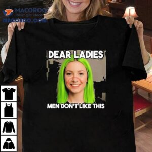 Dear Ladies Men Don T Like This Tshirt