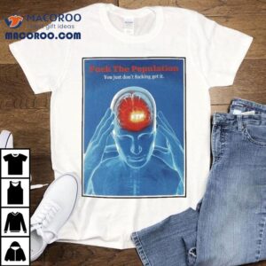 Fuck The Population You Just Don T Fucking Get It Headache Tshirt