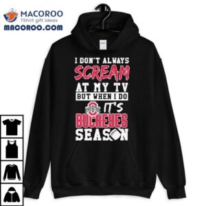 I Don T Always Scream At My Tv But When I Do It S Ohio State Buckeyes Season Tshirt