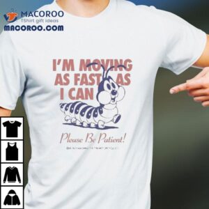 I M Moving As Fast As I Can Please Be Patient Worm Tshirt