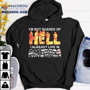 I M Not Scared Of Hell I Already Live In America Tshirt