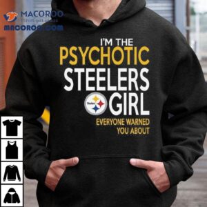 I M The Psychotic Steelers Girl Everyone Warned You About Tshirt
