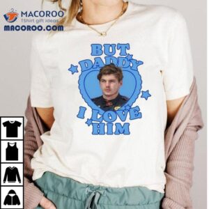 Max Verstappen But Daddy I Love Him Tshirt