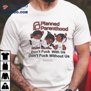 Planned Parenthood Don T Fuck With Us Don T Fuck Without Us Tshirt