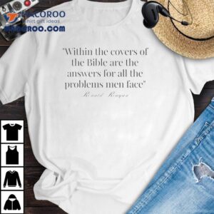 Ronald Reagan Within The Covers Of The Bible Are The Answers For All The Problems Men Face Tshirt