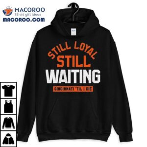 Still Loyal Still Waiting Cincinnati Til I Die Tshirt